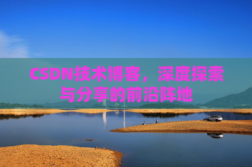 CSDN技术博客，深度探索与分享的前沿阵地